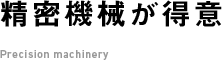 精密機械が得意