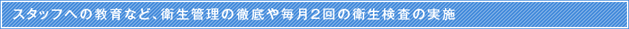 スタッフへの教育など、衛生管理の徹底や毎月2回の衛生検査の実施