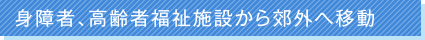 身障者、高齢者福祉施設から郊外へ移動